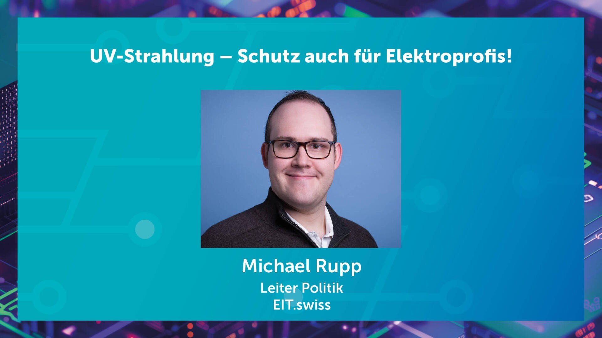 Professionelles Porträt von Michael Rupp, Leiter Politik bei EIT.swiss, vor blauem Hintergrund mit dem Text „UV-Strahlung – Schutz auch für Elektroprofis!“ und digitalen Schaltkreismustern, die das Bild umrahmen.